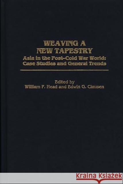 Weaving a New Tapestry: Asia in the Post-Cold War World, Case Studies and General Trends Clausen, Edwin G. 9780275963323 Praeger Publishers