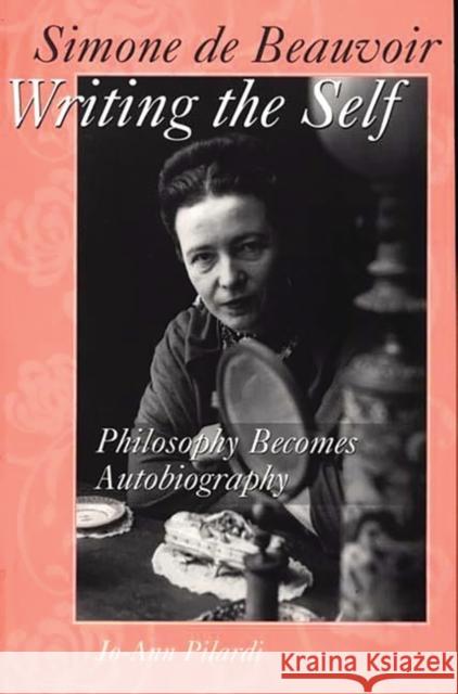 Simone de Beauvoir Writing the Self: Philosophy Becomes Autobiography Pilardi, Jo-Ann 9780275963347 Praeger Publishers