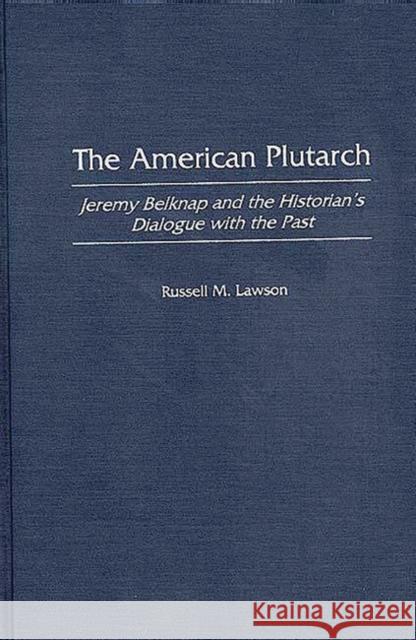 The American Plutarch: Jeremy Belknap and the Historian's Dialogue with the Past Lawson, Russell M. 9780275963361