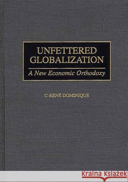 Unfettered Globalization: A New Economic Orthodoxy Dominique, C-Rene 9780275963781 Praeger Publishers