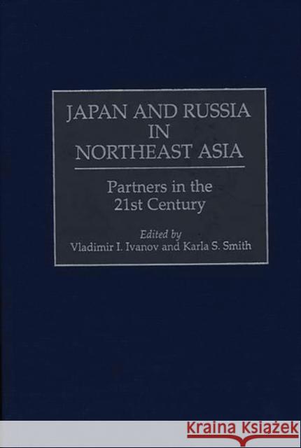 Japan and Russia in Northeast Asia: Partners in the 21st Century Ivanov, Vladimir I. 9780275963828