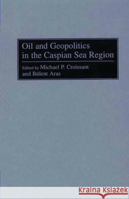 Oil and Geopolitics in the Caspian Sea Region Michael P. Croissont Bulent Aras Michael P. Croissant 9780275963958 Praeger Publishers