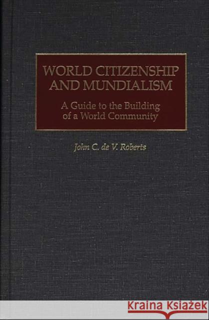 World Citizenship and Mundialism: A Guide to the Building of a World Community Roberts, John 9780275964016 Praeger Publishers