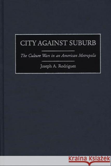 City Against Suburb: The Culture Wars in an American Metropolis Rodriguez, Joseph 9780275964061