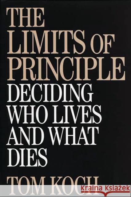 The Limits of Principle: Deciding Who Lives and What Dies Koch, Tom 9780275964078 Praeger Publishers