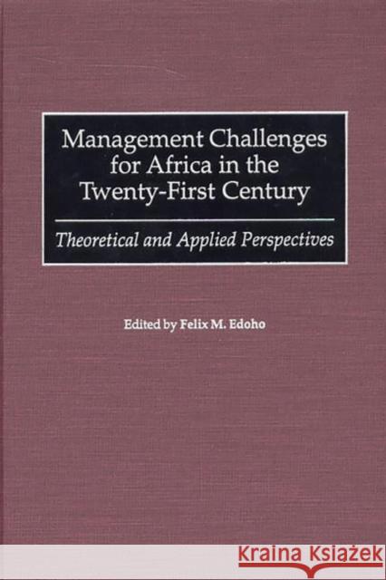 Management Challenges for Africa in the Twenty-First Century: Theoretical and Applied Perspectives Edoho, Felix M. 9780275964122 Praeger Publishers