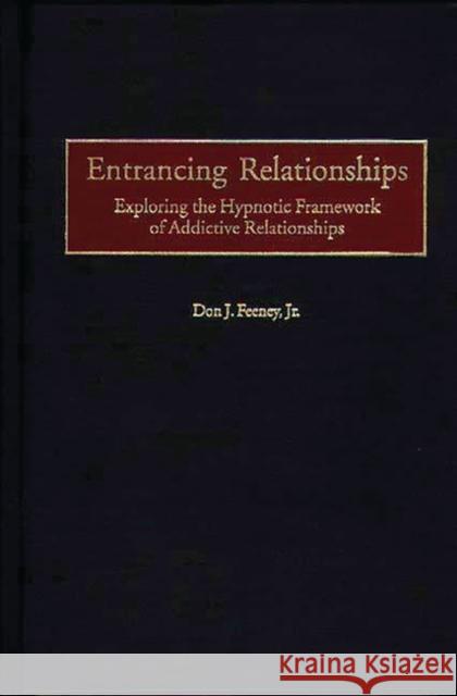 Entrancing Relationships: Exploring the Hypnotic Framework of Addictive Relationships Feeney, Don J. 9780275964153 Praeger Publishers