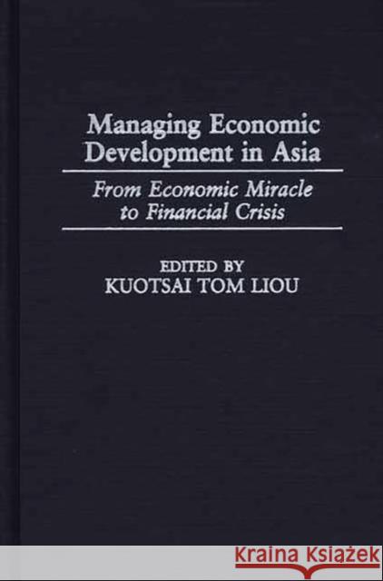 Managing Economic Development in Asia: From Economic Miracle to Financial Crisis Liou, Kuotsai 9780275964290