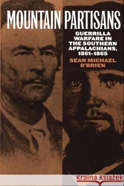 Mountain Partisans: Guerrilla Warfare in the Southern Appalachians, 1861-1865 O'Brien, Sean 9780275964306 Praeger Publishers