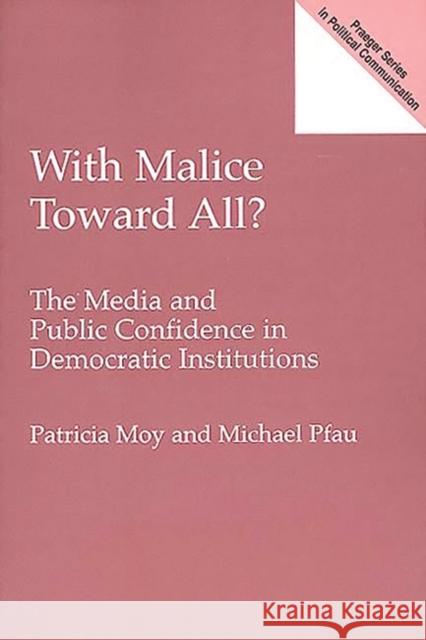 With Malice Toward All?: The Media and Public Confidence in Democratic Institutions Moy, Patricia 9780275964337 Praeger Publishers