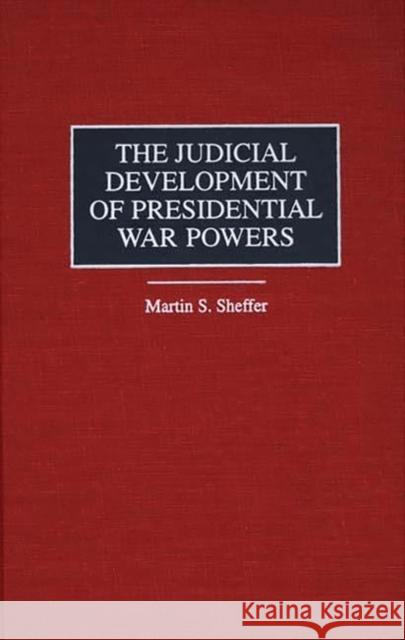The Judicial Development of Presidential War Powers Martin S. Sheffer 9780275964351 Praeger Publishers