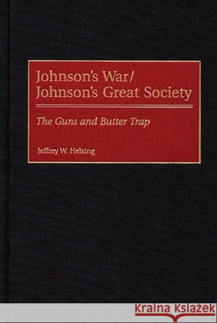 Johnson's War/Johnson's Great Society: The Guns and Butter Trap Helsing, Jeffrey W. 9780275964498 Praeger Publishers