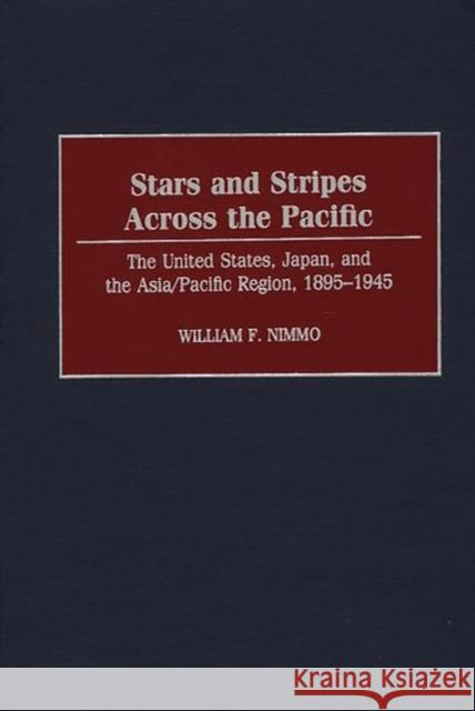 Stars and Stripes Across the Pacific: The United States, Japan, and the Asia/Pacific Region, 1895-1945 Nimmo, William 9780275964535