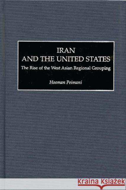 Iran and the United States: The Rise of the West Asian Regional Grouping Peimani, Hooman 9780275964542 Praeger Publishers