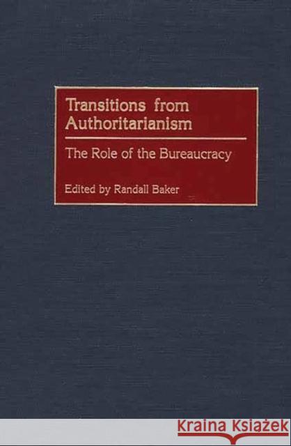 Transitions from Authoritarianism: The Role of the Bureaucracy Baker, Randall 9780275964580 Praeger Publishers