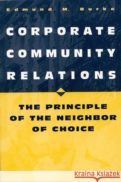 Corporate Community Relations: The Principle of the Neighbor of Choice Burke, Edmund M. 9780275964719 Praeger Publishers