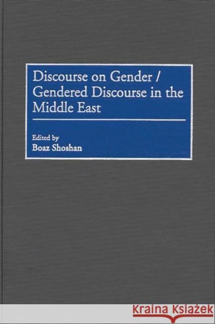 Discourse on Gender/Gendered Discourse in the Middle East Boaz Shoshan Boaz Shoshan 9780275964771 Praeger Publishers