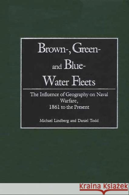 Brown-, Green- And Blue-Water Fleets: The Influence of Geography on Naval Warfare, 1861 to the Present Lindberg, Michael 9780275964863 Praeger Publishers