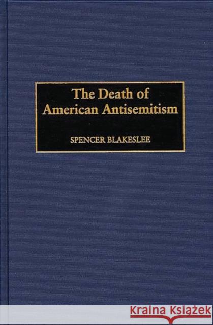 The Death of American Antisemitism Spencer Blakeslee 9780275965082