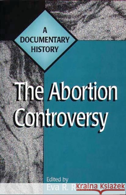 The Abortion Controversy: A Documentary History Rubin, Eva R. 9780275965266 Praeger Publishers