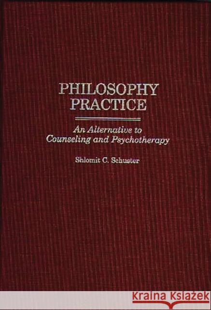 Philosophy Practice: An Alternative to Counseling and Psychotherapy Shlomit C. Schuster 9780275965419