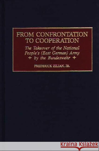 From Confrontation to Cooperation: The Takeover of the National People's (East German) Army by the Bundeswehr Zilian, Frederick 9780275965464 Praeger Publishers