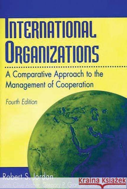 International Organizations: A Comparative Approach to the Management of Cooperation Degreesl Fourth Edition Jordan, Robert S. 9780275965495 Praeger Publishers