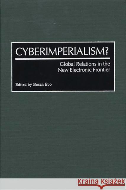 Cyberimperialism?: Global Relations in the New Electronic Frontier Ebo, Bosah 9780275965624 Praeger Publishers