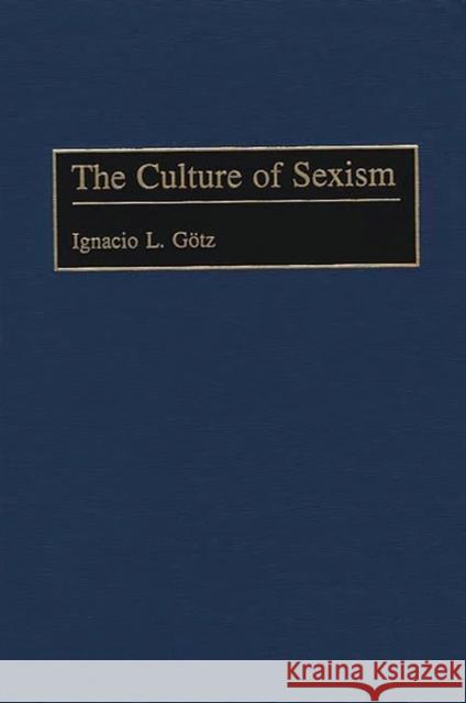 The Culture of Sexism Ignacio L. Gotz 9780275965662 Praeger Publishers