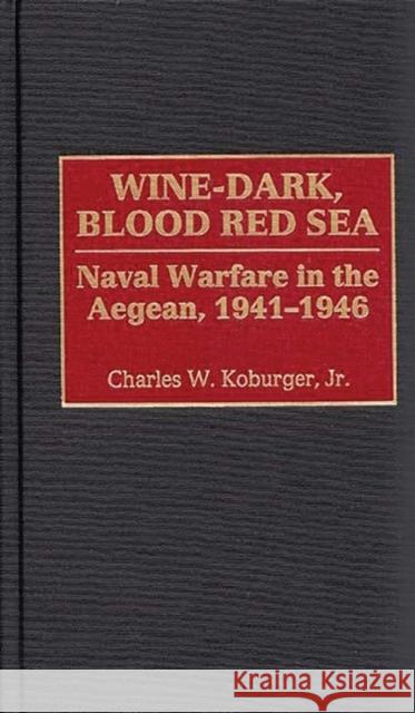 Wine-Dark, Blood Red Sea: Naval Warfare in the Aegean, 1941-1946 Koburger, Charles 9780275965716 Praeger Publishers