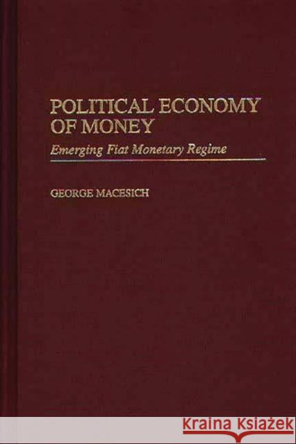Political Economy of Money: Emerging Fiat Monetary Regime Macesich, George 9780275965723 Praeger Publishers