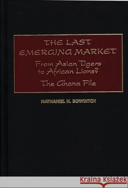 The Last Emerging Market: From Asian Tigers to African Lions? the Ghana File Bowditch, Nathaniel H. 9780275965884