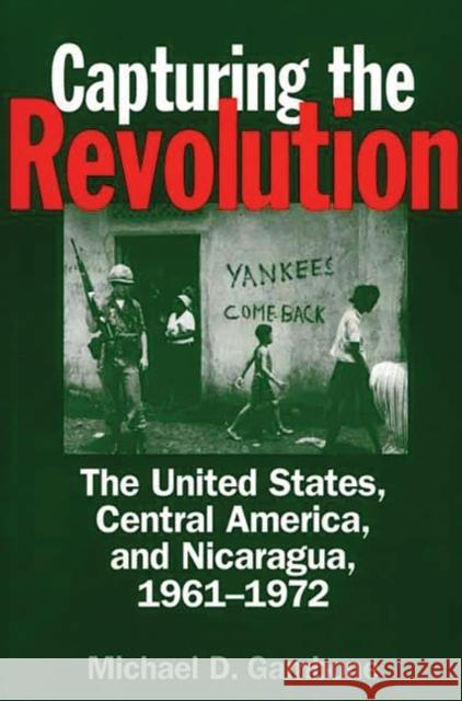 Capturing the Revolution: The United States, Central America, and Nicaragua, 1961-1972 Gambone, Michael D. 9780275965945 Praeger Publishers