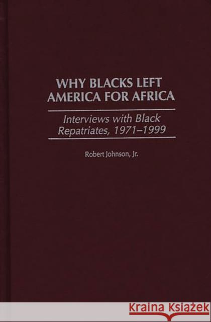 Why Blacks Left America for Africa: Interviews with Black Repatriates, 1971-1999 Johnson, Robert 9780275965952 Praeger Publishers