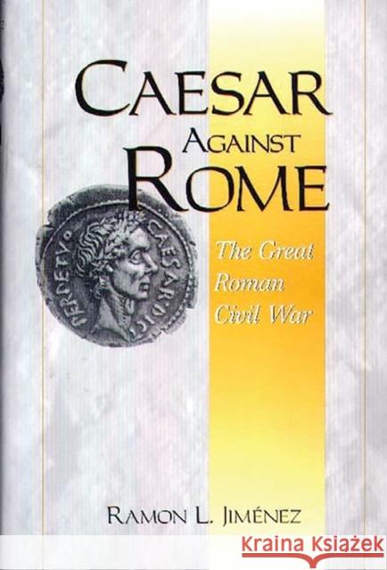 Caesar Against Rome: The Great Roman Civil War Jimenez, Ramon 9780275966201 Praeger Publishers