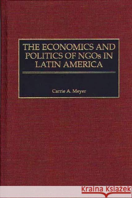 The Economics and Politics of Ngos in Latin America Meyer, Carrie 9780275966218 Praeger Publishers