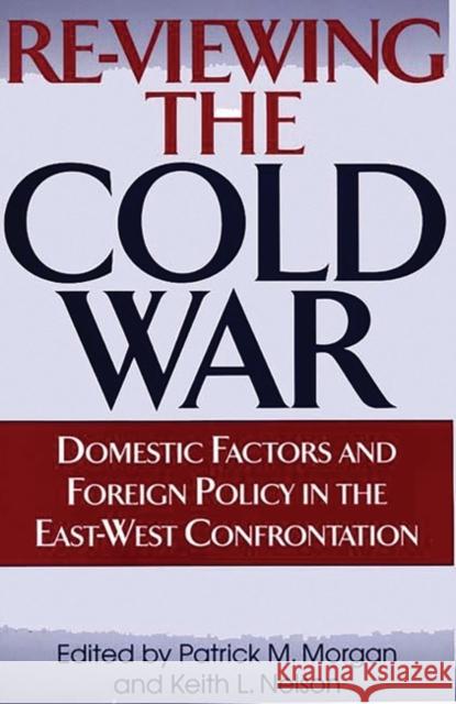 Re-Viewing the Cold War: Domestic Factors and Foreign Policy in the East-West Confrontation Morgan, Patrick M. 9780275966362 Praeger Publishers