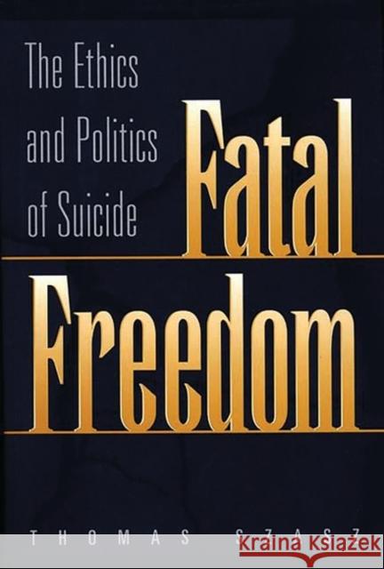 Fatal Freedom: The Ethics and Politics of Suicide Szasz, Thomas 9780275966461