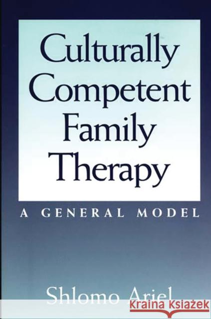 Culturally Competent Family Therapy: A General Model Ariel, Shlomo 9780275966553 Praeger Publishers