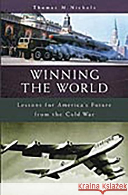 Winning the World: Lessons for America's Future from the Cold War Nichols, Thomas 9780275966638 Praeger Publishers