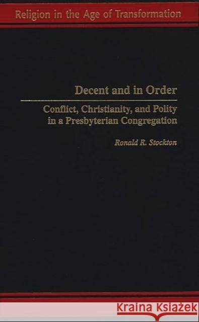 Decent and in Order: Conflict, Christianity, and Polity in a Presbyterian Congregation Stockton, Ronald R. 9780275966683 Praeger Publishers