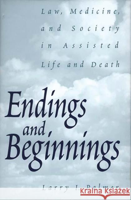 Endings and Beginnings: Law, Medicine, and Society in Assisted Life and Death Palmer, Larry 9780275966812 Praeger Publishers
