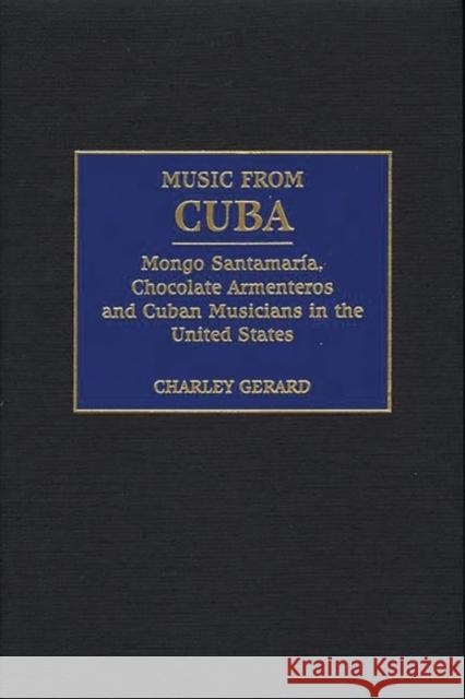 Music from Cuba: Mongo Santamaria, Chocolate Armenteros, and Other Stateside Cuban Musicians Gerard, Charles D. 9780275966829 Praeger Publishers
