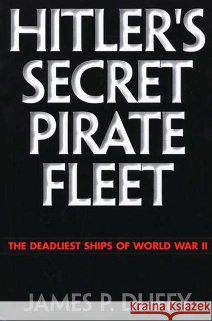 Hitler's Secret Pirate Fleet: The Deadliest Ships of World War II Duffy, James P. 9780275966850 Praeger Publishers