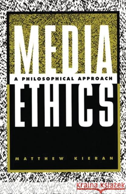 Media Ethics: A Philosophical Approach Kieran, Matthew 9780275966942 Praeger Publishers