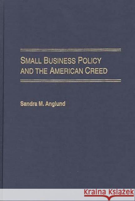 Small Business Policy and the American Creed Sandra M. Anglund 9780275966973 Praeger Publishers