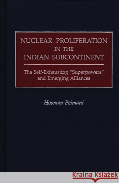 Nuclear Proliferation in the Indian Subcontinent: The Self-Exhausting Superpowers and Emerging Alliances Peimani, Hooman 9780275967048 Praeger Publishers