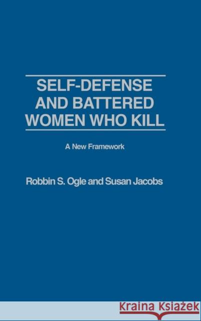 Self-Defense and Battered Women Who Kill: A New Framework Ogle, Robbin S. 9780275967116 Praeger Publishers