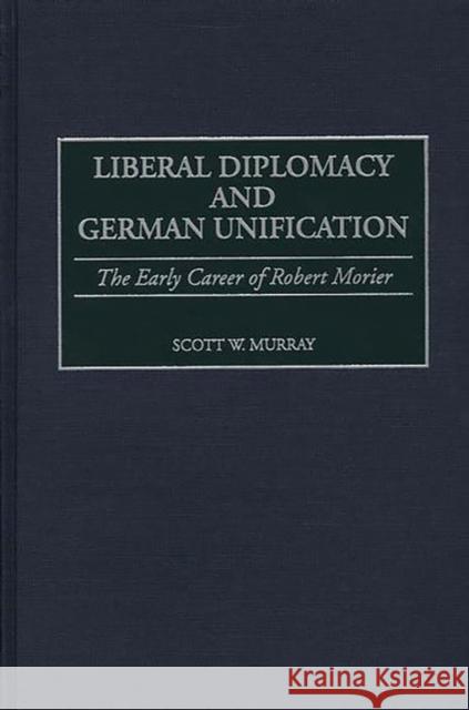 Liberal Diplomacy and German Unification: The Early Career of Robert Morier Murray, Scott 9780275967307 Praeger Publishers