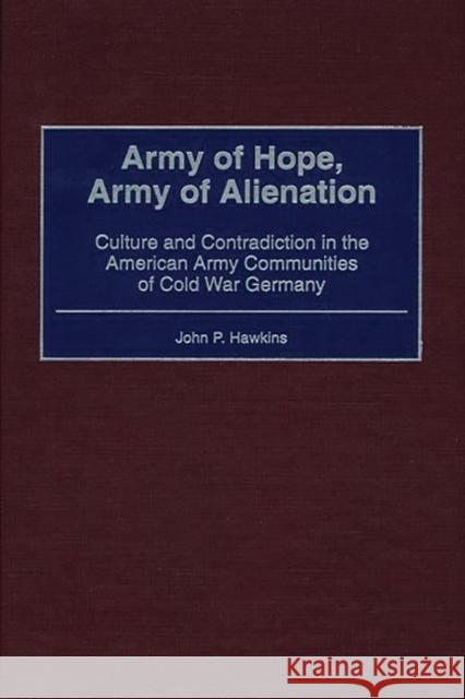 Army of Hope, Army of Alienation: Culture and Contradiction in the American Army Communities of Cold War Germany Hawkins, John P. 9780275967383 Praeger Publishers